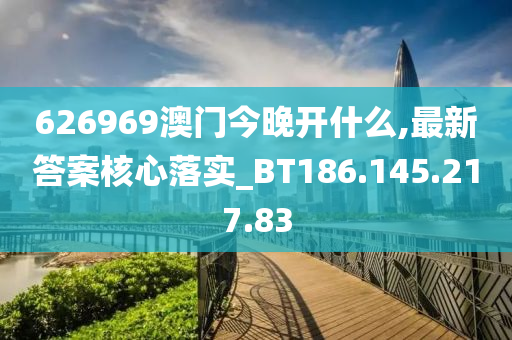 626969澳門今晚開什么,最新答案核心落實_BT186.145.217.83