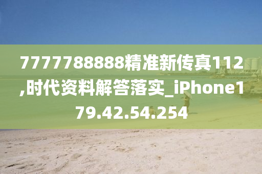 7777788888精準(zhǔn)新傳真112,時(shí)代資料解答落實(shí)_iPhone179.42.54.254