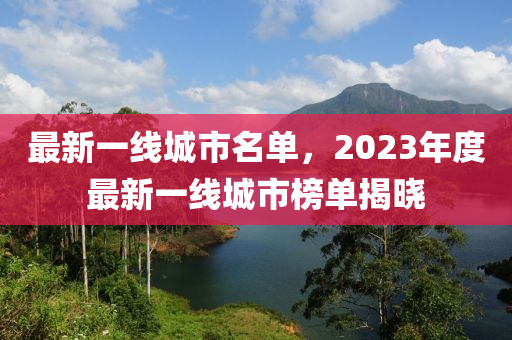 最新一線城市名單，2023年度最新一線城市榜單揭曉