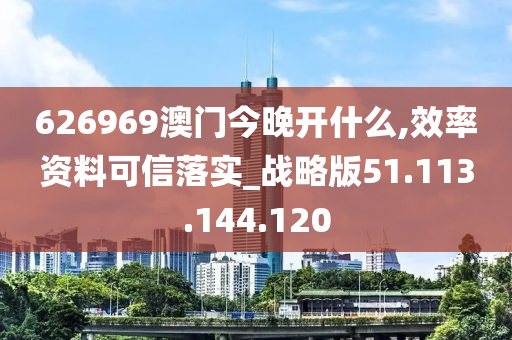 626969澳門今晚開什么,效率資料可信落實_戰(zhàn)略版51.113.144.120