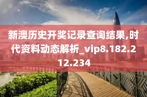 新澳歷史開獎(jiǎng)記錄查詢結(jié)果,時(shí)代資料動態(tài)解析_vip8.182.212.234