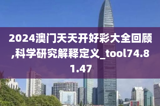 2024澳門天天開好彩大全回顧,科學(xué)研究解釋定義_tool74.81.47