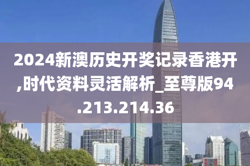 2024新澳歷史開獎記錄香港開,時代資料靈活解析_至尊版94.213.214.36