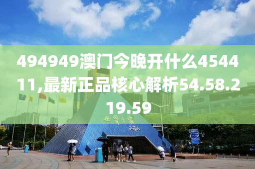 494949澳門今晚開什么454411,最新正品核心解析54.58.219.59