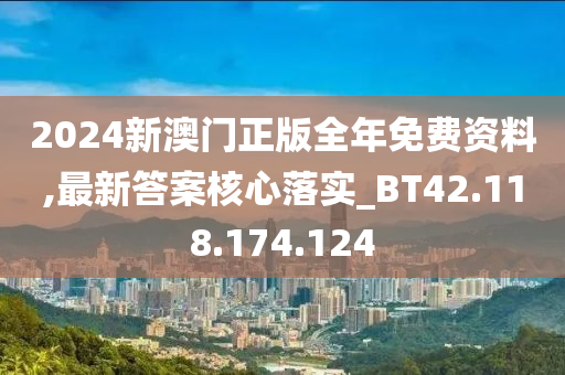 2024新澳門正版全年免費(fèi)資料,最新答案核心落實(shí)_BT42.118.174.124