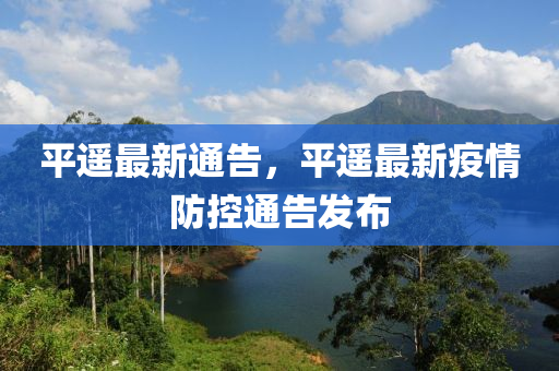 平遙最新通告，平遙最新疫情防控通告發(fā)布