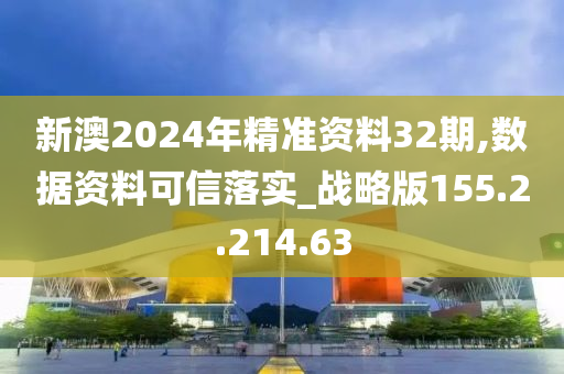 新澳2024年精準(zhǔn)資料32期,數(shù)據(jù)資料可信落實(shí)_戰(zhàn)略版155.2.214.63