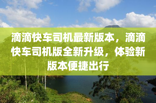 滴滴快車司機最新版本，滴滴快車司機版全新升級，體驗新版本便捷出行