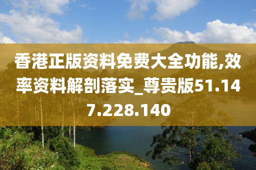 香港正版資料免費(fèi)大全功能,效率資料解剖落實(shí)_尊貴版51.147.228.140