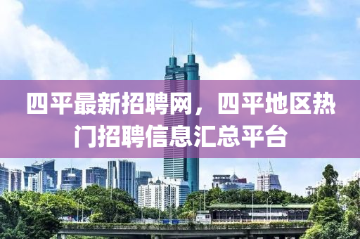 四平最新招聘網(wǎng)，四平地區(qū)熱門招聘信息匯總平臺