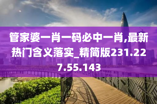 管家婆一肖一碼必中一肖,最新熱門含義落實(shí)_精簡版231.227.55.143