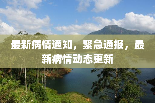 最新病情通知，緊急通報(bào)，最新病情動(dòng)態(tài)更新