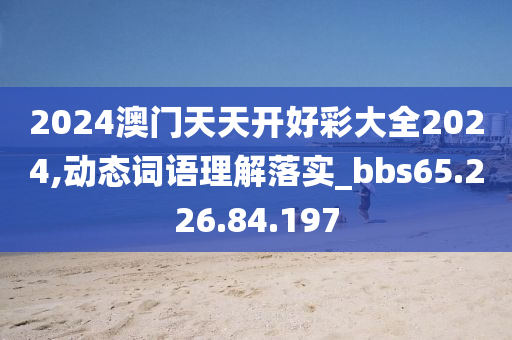 2024澳门天天开好彩大全2024,动态词语理解落实_bbs65.226.84.197