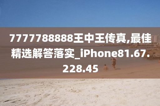 7777788888王中王传真,最佳精选解答落实_iPhone81.67.228.45