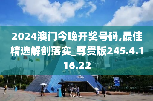 2024澳門今晚開獎號碼,最佳精選解剖落實_尊貴版245.4.116.22