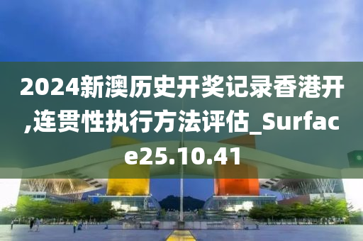 2024新澳歷史開獎記錄香港開,連貫性執(zhí)行方法評估_Surface25.10.41