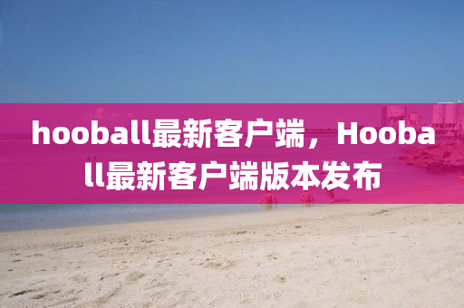 hooball最新客戶端，Hooball最新客戶端版本發(fā)布