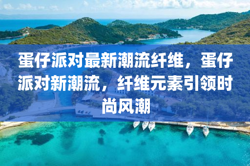 蛋仔派對最新潮流纖維，蛋仔派對新潮流，纖維元素引領時尚風潮