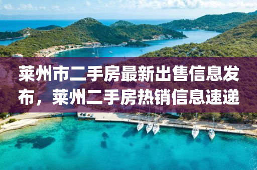 萊州市二手房最新出售信息發(fā)布，萊州二手房熱銷信息速遞