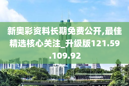 新奧彩資料長(zhǎng)期免費(fèi)公開,最佳精選核心關(guān)注_升級(jí)版121.59.109.92