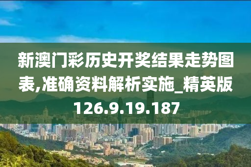 新澳門彩歷史開獎結(jié)果走勢圖表,準(zhǔn)確資料解析實施_精英版126.9.19.187