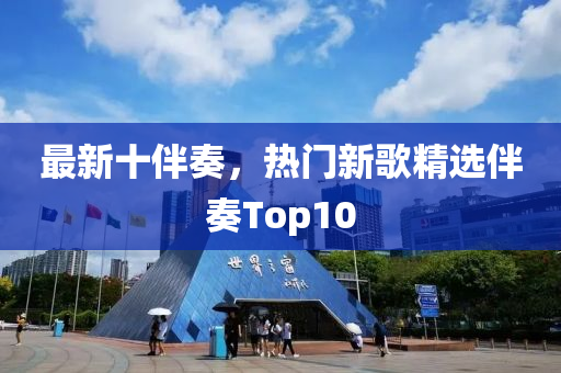 最新十伴奏，熱門新歌精選伴奏Top10