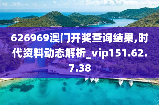 626969澳門開獎(jiǎng)查詢結(jié)果,時(shí)代資料動態(tài)解析_vip151.62.7.38