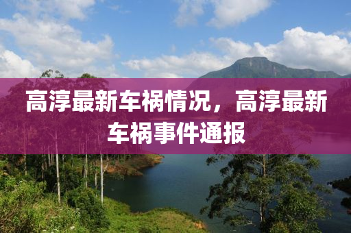 高淳最新車禍情況，高淳最新車禍?zhǔn)录▓?bào)