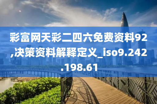 彩富網(wǎng)天彩二四六免費(fèi)資料92,決策資料解釋定義_iso9.242.198.61