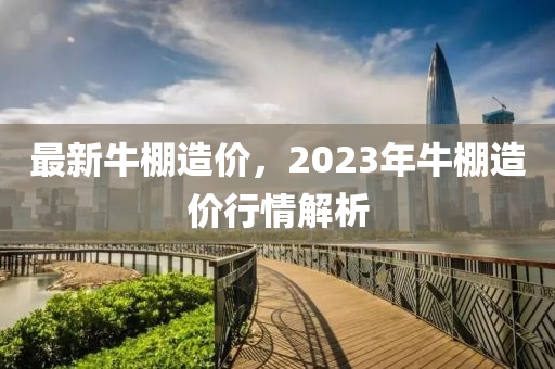 最新牛棚造價(jià)，2023年牛棚造價(jià)行情解析