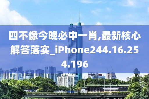 四不像今晚必中一肖,最新核心解答落實_iPhone244.16.254.196