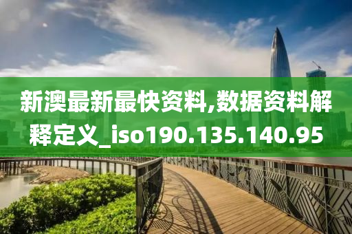 新澳最新最快資料,數(shù)據(jù)資料解釋定義_iso190.135.140.95