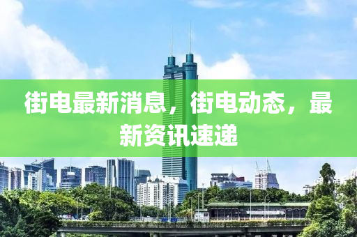 街電最新消息，街電動態(tài)，最新資訊速遞