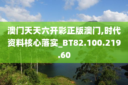 澳门天天六开彩正版澳门,时代资料核心落实_BT82.100.219.60