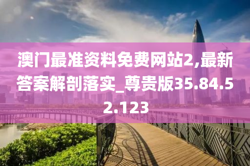 澳門最準資料免費網(wǎng)站2,最新答案解剖落實_尊貴版35.84.52.123