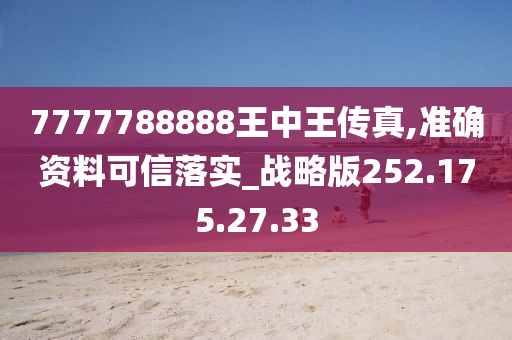 7777788888王中王傳真,準確資料可信落實_戰(zhàn)略版252.175.27.33