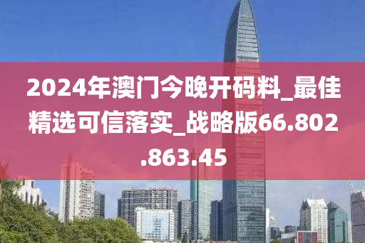 2024年澳門今晚開碼料_最佳精選可信落實_戰(zhàn)略版66.802.863.45