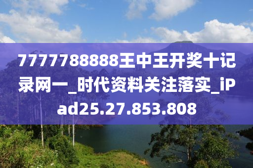 7777788888王中王開獎十記錄網(wǎng)一_時代資料關(guān)注落實_iPad25.27.853.808