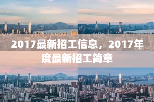 2017最新招工信息，2017年度最新招工簡章