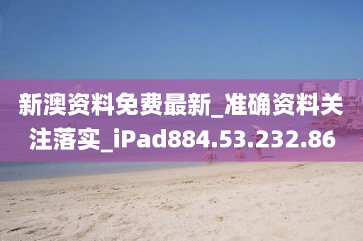 新澳資料免費最新_準確資料關(guān)注落實_iPad884.53.232.86