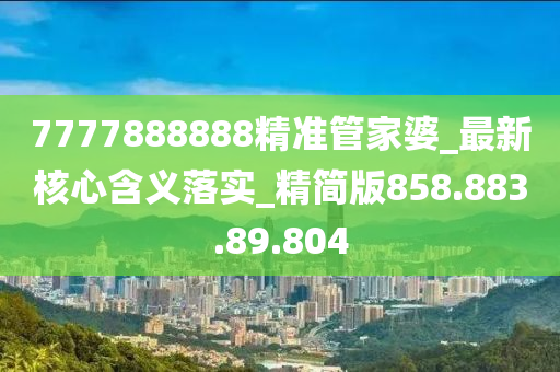 7777888888精准管家婆_最新核心含义落实_精简版858.883.89.804