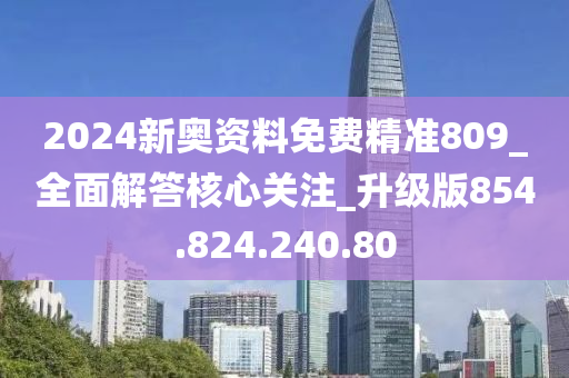 2024新奧資料免費精準809_全面解答核心關(guān)注_升級版854.824.240.80