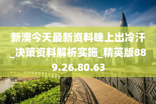 新澳今天最新資料晚上出冷汗_決策資料解析實(shí)施_精英版889.26.80.63