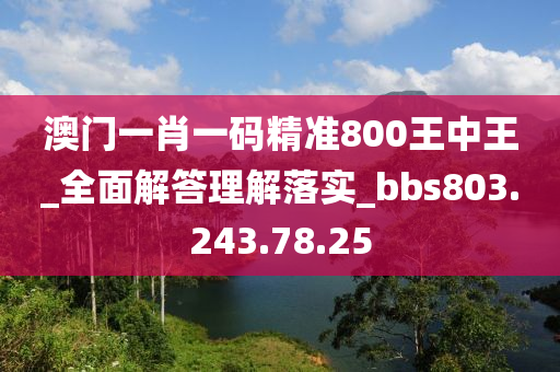 澳門一肖一碼精準(zhǔn)800王中王_全面解答理解落實(shí)_bbs803.243.78.25