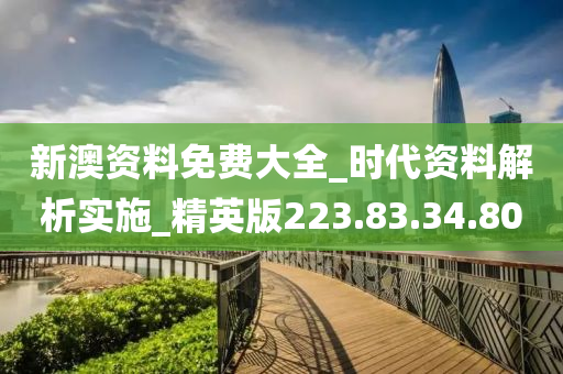 新澳资料免费大全_时代资料解析实施_精英版223.83.34.80