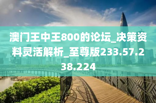 澳門王中王800的論壇_決策資料靈活解析_至尊版233.57.238.224