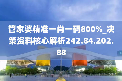 管家婆精準(zhǔn)一肖一碼800%_決策資料核心解析242.84.202.88