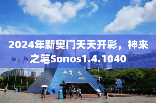 2024年新奧門天天開彩，神來之筆Sonos1.4.1040