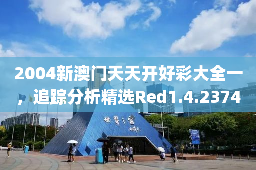 2004新澳門天天開好彩大全一，追蹤分析精選Red1.4.2374