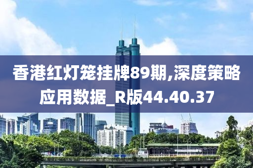 香港紅燈籠掛牌89期,深度策略應(yīng)用數(shù)據(jù)_R版44.40.37